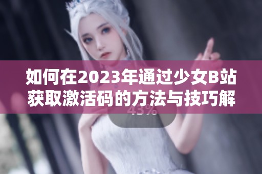 如何在2023年通过少女B站获取激活码的方法与技巧解析