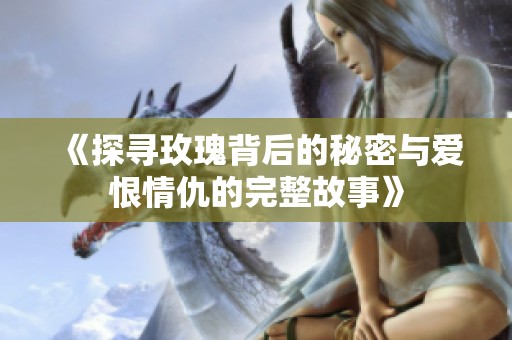 《探寻玫瑰背后的秘密与爱恨情仇的完整故事》