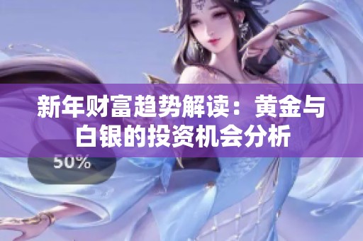 新年财富趋势解读：黄金与白银的投资机会分析