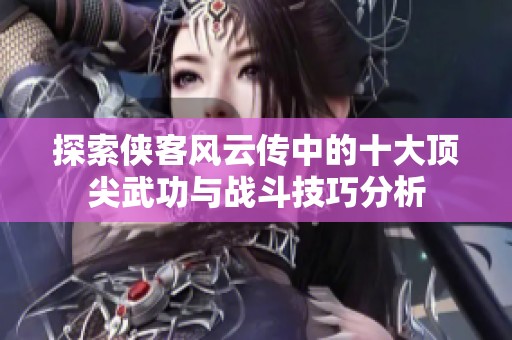 探索侠客风云传中的十大顶尖武功与战斗技巧分析