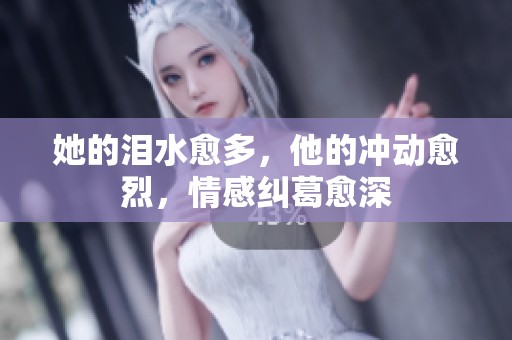 她的泪水愈多，他的冲动愈烈，情感纠葛愈深