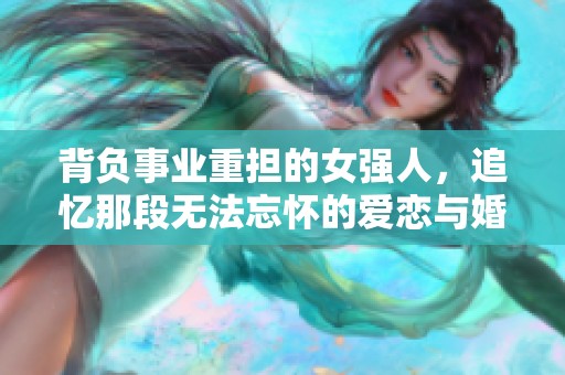 背负事业重担的女强人，追忆那段无法忘怀的爱恋与婚姻