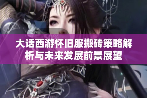 大话西游怀旧服搬砖策略解析与未来发展前景展望
