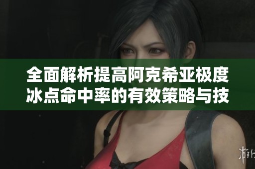 全面解析提高阿克希亚极度冰点命中率的有效策略与技巧