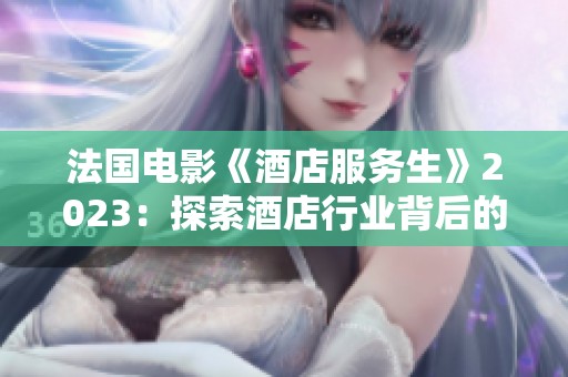 法国电影《酒店服务生》2023：探索酒店行业背后的故事与人性交织