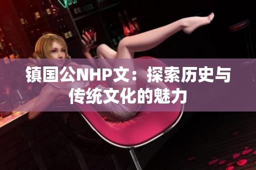 镇国公NHP文：探索历史与传统文化的魅力