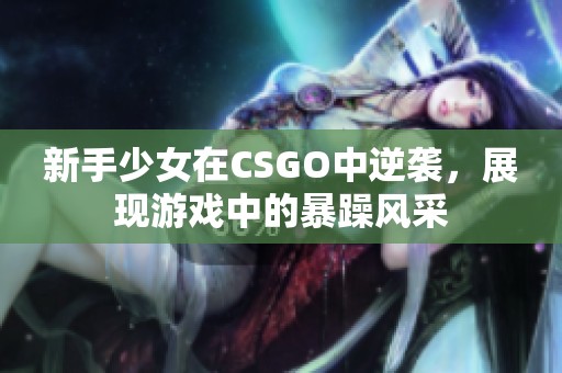 新手少女在CSGO中逆袭，展现游戏中的暴躁风采