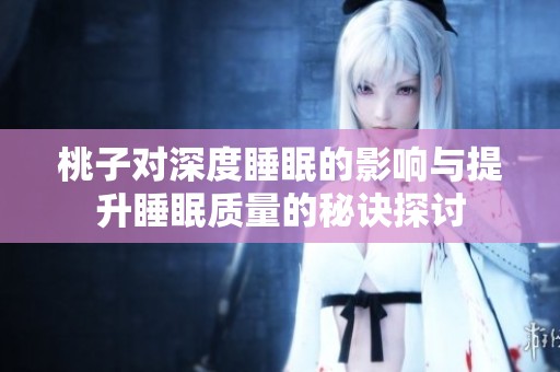 桃子对深度睡眠的影响与提升睡眠质量的秘诀探讨