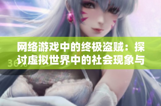 网络游戏中的终极盗贼：探讨虚拟世界中的社会现象与影响