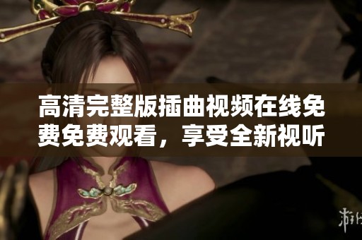 高清完整版插曲视频在线免费免费观看，享受全新视听体验