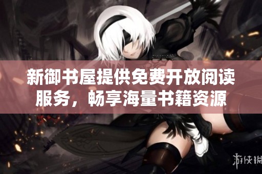 新御书屋提供免费开放阅读服务，畅享海量书籍资源