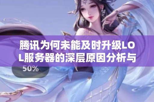 腾讯为何未能及时升级LOL服务器的深层原因分析与未来展望