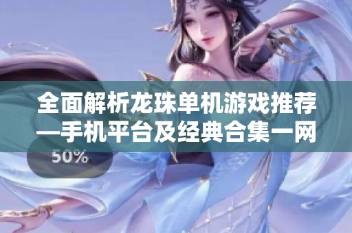 全面解析龙珠单机游戏推荐—手机平台及经典合集一网打尽