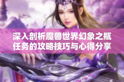 深入剖析魔兽世界幻象之瓶任务的攻略技巧与心得分享