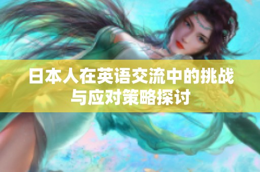 日本人在英语交流中的挑战与应对策略探讨