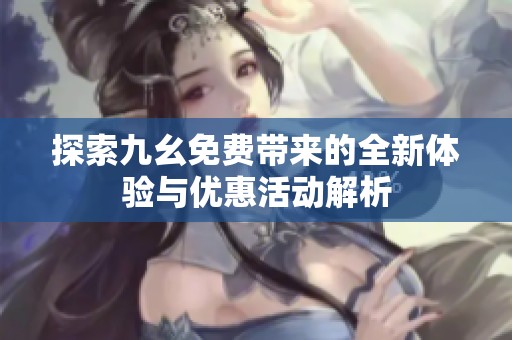 探索九幺免费带来的全新体验与优惠活动解析