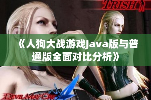 《人狗大战游戏Java版与普通版全面对比分析》