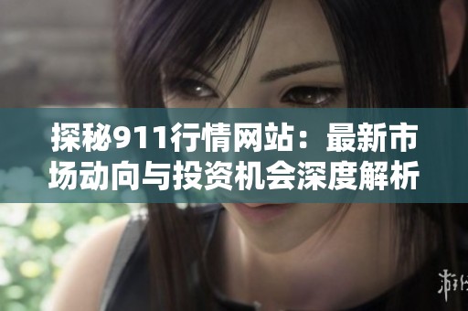 探秘911行情网站：最新市场动向与投资机会深度解析