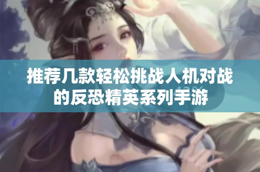 推荐几款轻松挑战人机对战的反恐精英系列手游