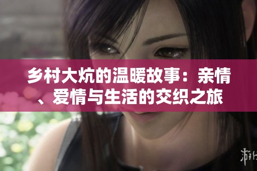 乡村大炕的温暖故事：亲情、爱情与生活的交织之旅
