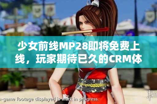 少女前线MP28即将免费上线，玩家期待已久的CRM体验！