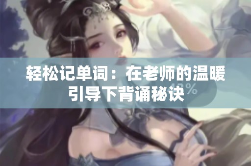 轻松记单词：在老师的温暖引导下背诵秘诀