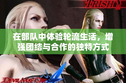 在部队中体验轮流生活，增强团结与合作的独特方式