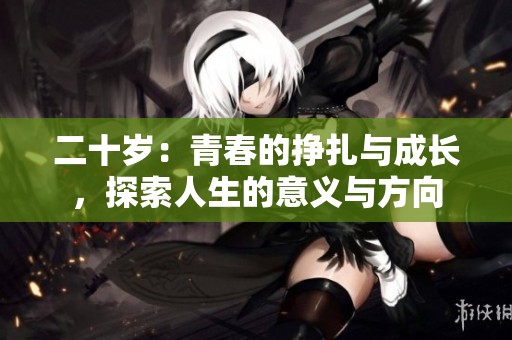 二十岁：青春的挣扎与成长，探索人生的意义与方向