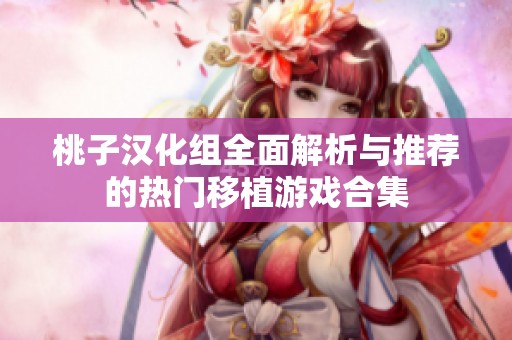 桃子汉化组全面解析与推荐的热门移植游戏合集