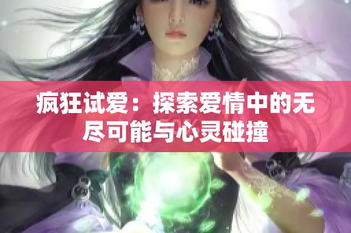 疯狂试爱：探索爱情中的无尽可能与心灵碰撞