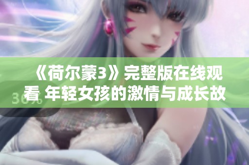 《荷尔蒙3》完整版在线观看 年轻女孩的激情与成长故事