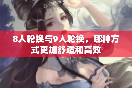 8人轮换与9人轮换，哪种方式更加舒适和高效