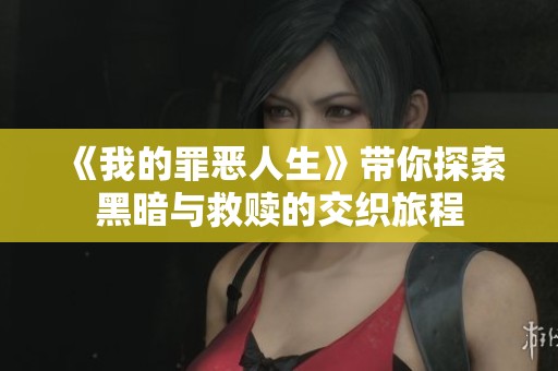 《我的罪恶人生》带你探索黑暗与救赎的交织旅程