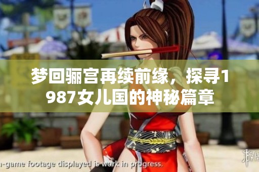 梦回骊宫再续前缘，探寻1987女儿国的神秘篇章