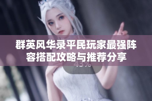 群英风华录平民玩家最强阵容搭配攻略与推荐分享