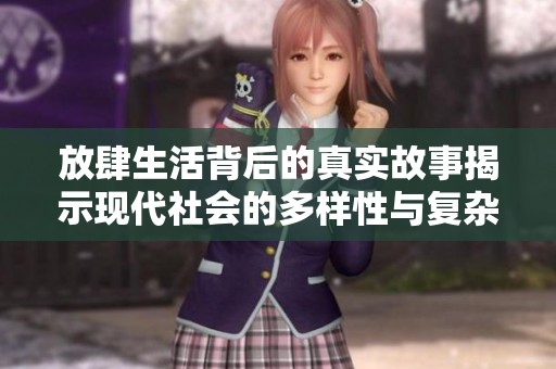 放肆生活背后的真实故事揭示现代社会的多样性与复杂性