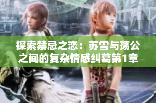 探索禁忌之恋：苏雪与荡公之间的复杂情感纠葛第1章