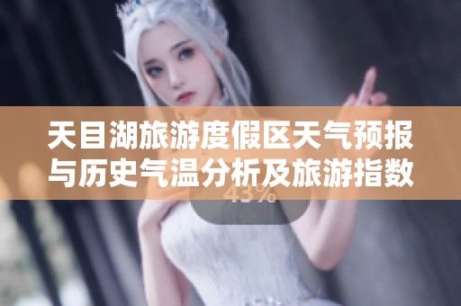 天目湖旅游度假区天气预报与历史气温分析及旅游指数推荐指南