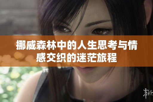 挪威森林中的人生思考与情感交织的迷茫旅程