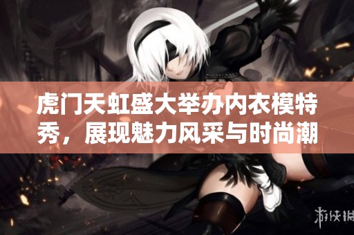虎门天虹盛大举办内衣模特秀，展现魅力风采与时尚潮流