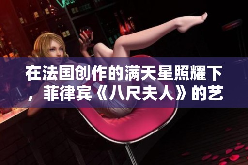在法国创作的满天星照耀下，菲律宾《八尺夫人》的艺术之旅
