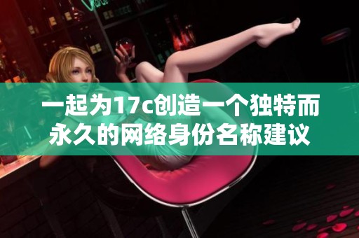 一起为17c创造一个独特而永久的网络身份名称建议