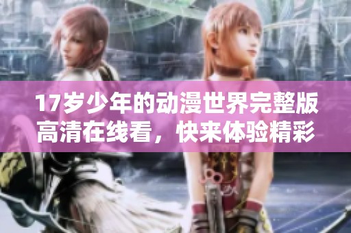 17岁少年的动漫世界完整版高清在线看，快来体验精彩剧情