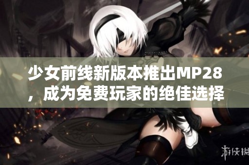 少女前线新版本推出MP28，成为免费玩家的绝佳选择