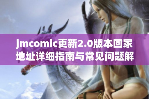 jmcomic更新2.0版本回家地址详细指南与常见问题解答