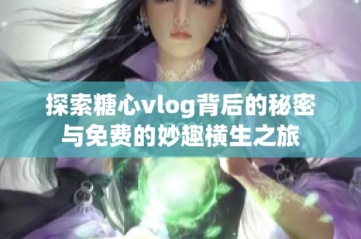 探索糖心vlog背后的秘密与免费的妙趣横生之旅