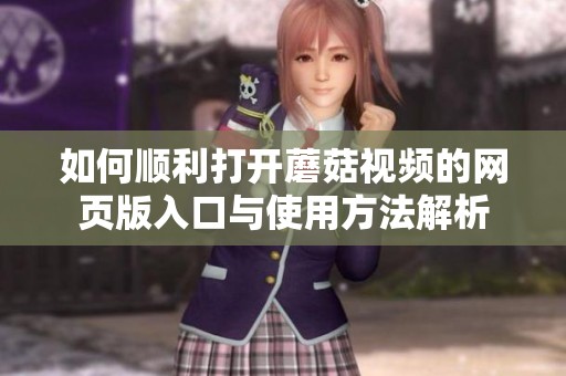 如何顺利打开蘑菇视频的网页版入口与使用方法解析