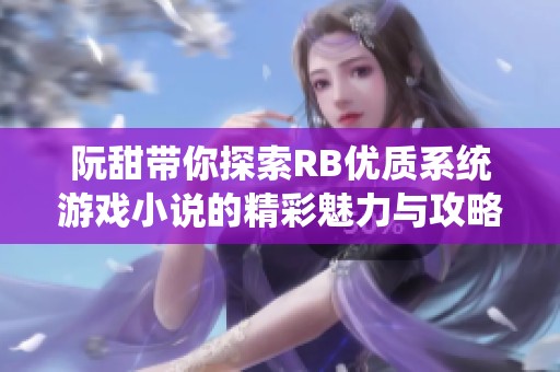 阮甜带你探索RB优质系统游戏小说的精彩魅力与攻略技巧