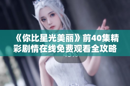 《你比星光美丽》前40集精彩剧情在线免费观看全攻略