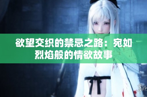欲望交织的禁忌之路：宛如烈焰般的情欲故事